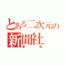 とある二次元の新聞社（雑誌）