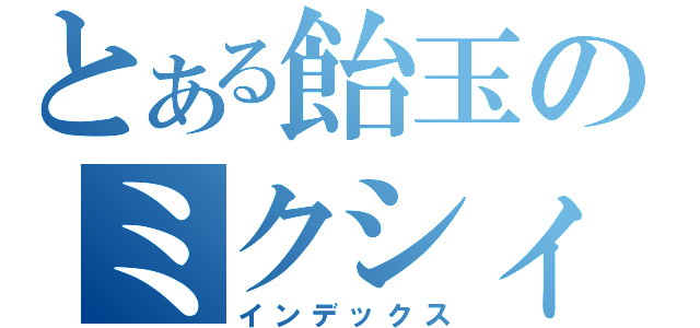 とある飴玉のミクシィ（インデックス）