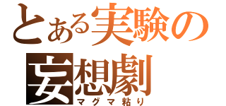 とある実験の妄想劇（マグマ粘り）