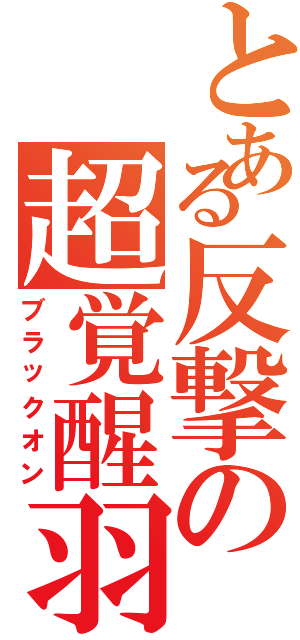 とある反撃の超覚醒羽（ブラックオン）