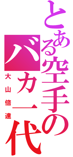 とある空手のバカ一代（大山倍達）