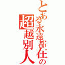 とある永遠都在の超越別人（）