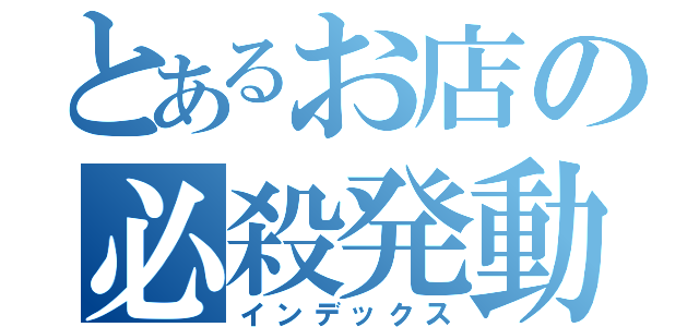 とあるお店の必殺発動（インデックス）