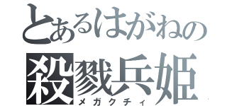 とあるはがねの殺戮兵姫（メガクチィ）