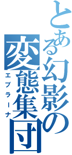 とある幻影の変態集団（エブラーナ）