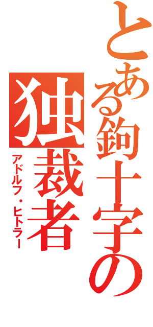 とある鉤十字の独裁者（アドルフ・ヒトラー）