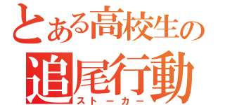 とある高校生の追尾行動（ストーカー）