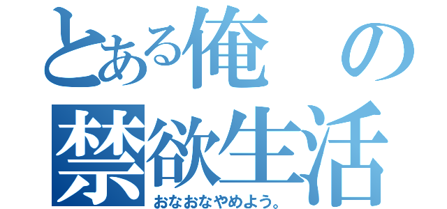 とある俺の禁欲生活（おなおなやめよう。）