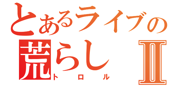 とあるライブの荒らしⅡ（トロル）