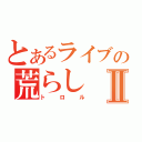 とあるライブの荒らしⅡ（トロル）