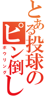 とある投球のピン倒し（ボウリング）