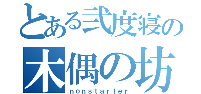 とある弐度寝の木偶の坊（ｎｏｎｓｔａｒｔｅｒ）