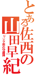 とある佐西の山田早紀（リング前の守護神）