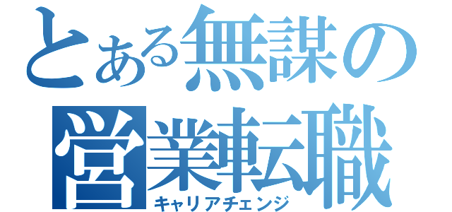 とある無謀の営業転職（キャリアチェンジ）