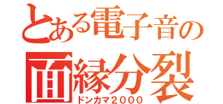 とある電子音の面縁分裂（ドンカマ２０００）