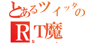 とあるツイッターのＲＴ魔（な。）