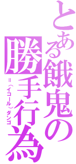 とある餓鬼の勝手行為（＝（イコール）ダンゴ）