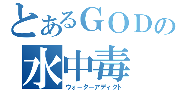 とあるＧＯＤの水中毒（ウォーターアディクト）