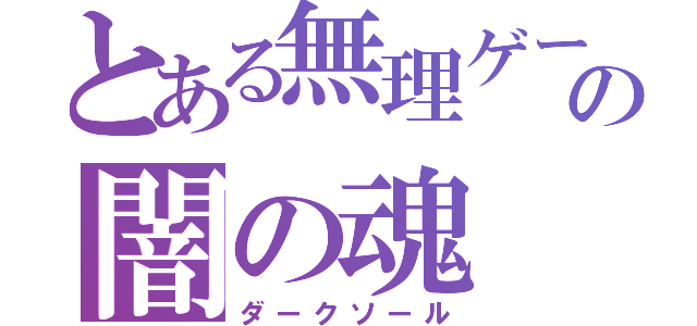 とある無理ゲーの闇の魂（ダークソール）