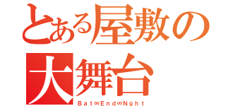 とある屋敷の大舞台（Ｂａｔ∞Ｅｎｄ∞Ｎｇｈｔ）