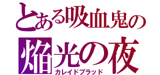 とある吸血鬼の焔光の夜伯（カレイドブラッド）