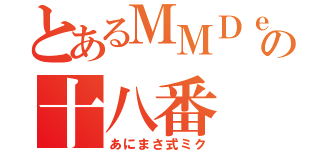 とあるＭＭＤｅｒの十八番（あにまさ式ミク）