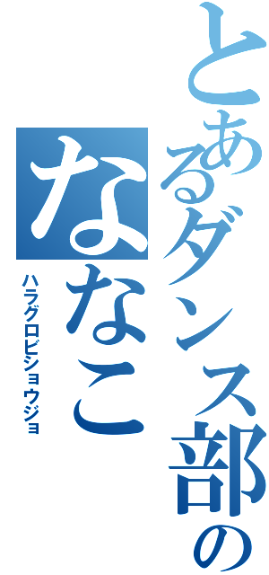 とあるダンス部のななこ（ハラグロビショウジョ）