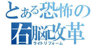 とある恐怖の右脳改革（ライトリフォーム）