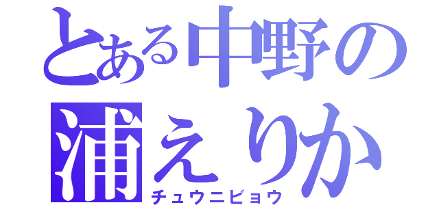 とある中野の浦えりか（チュウニビョウ）