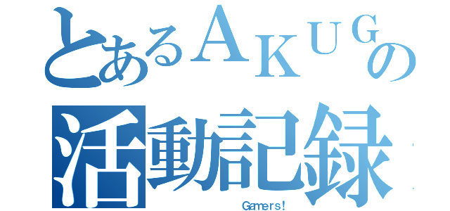 とあるＡＫＵＧの活動記録（              Ｇａｍｅｒｓ！）