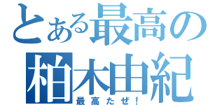 とある最高の柏木由紀（最高たぜ！）