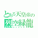 とある天皇帝の烈空緑龍（レックウザ）