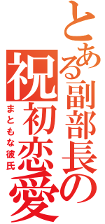 とある副部長の祝初恋愛（まともな彼氏）