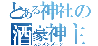 とある神社の酒豪神主（ズンズンズーン）