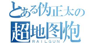 とある伪正太の超地图炮（ＲＡＩＬＧＵＮ）