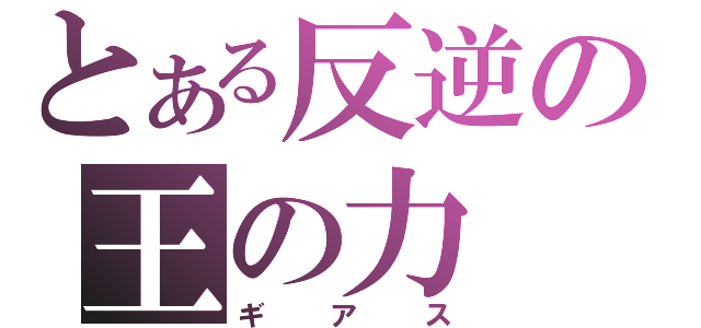 とある反逆の王の力（ギアス）