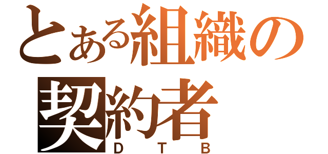 とある組織の契約者（ＤＴＢ）