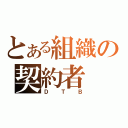 とある組織の契約者（ＤＴＢ）