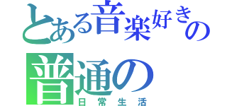 とある音楽好き男子の普通の（日常生活）