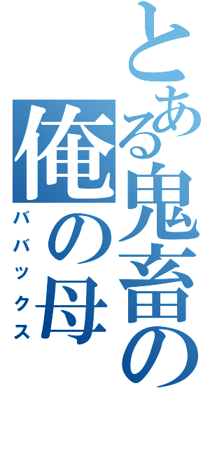 とある鬼畜の俺の母（ババックス）