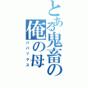 とある鬼畜の俺の母（ババックス）