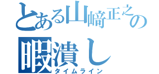 とある山﨑正之の暇潰し（タイムライン）