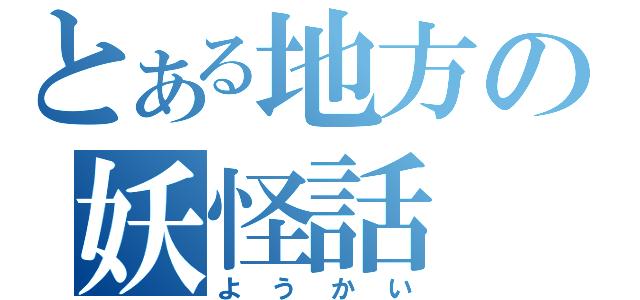 とある地方の妖怪話（ようかい）