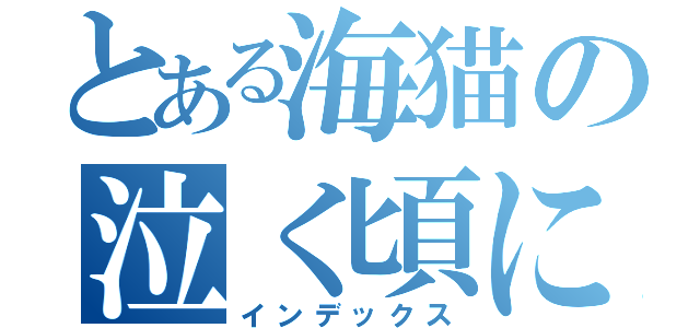 とある海猫の泣く頃に（インデックス）
