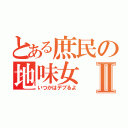 とある庶民の地味女Ⅱ（いつかはデブるよ）