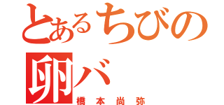 とあるちびの卵バ（橋本尚弥）