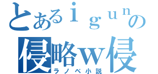 とあるｉｇｕｎｉの侵略ｗ侵略ｗ（ラノベ小説）