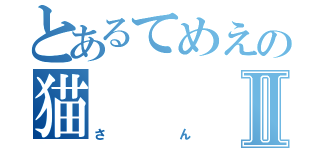 とあるてめえの猫Ⅱ（さん）