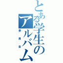 とある学生のアルバム（委員会）