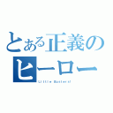 とある正義のヒーロー（Ｌｉｔｔｌｅ Ｂｕｓｔｅｒｓ！）